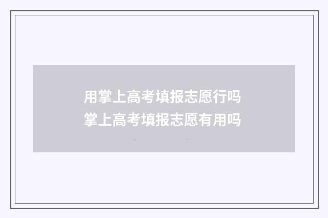 用掌上高考填报志愿行吗 掌上高考填报志愿有用吗