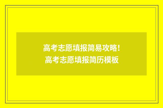 高考志愿填报简易攻略！ 高考志愿填报简历模板