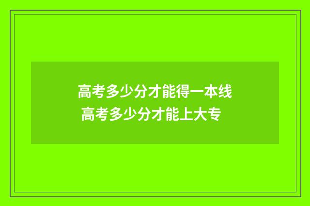 高考多少分才能得一本线 高考多少分才能上大专