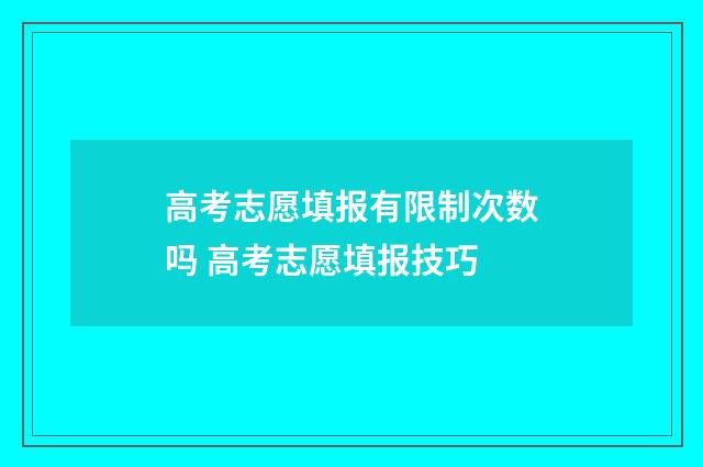 高考志愿填报有限制次数吗 高考志愿填报技巧