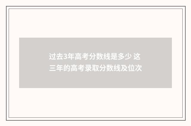 过去3年高考分数线是多少 这三年的高考录取分数线及位次