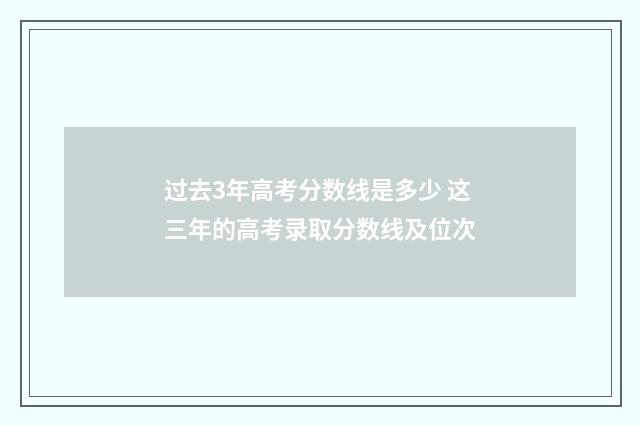 过去3年高考分数线是多少 这三年的高考录取分数线及位次
