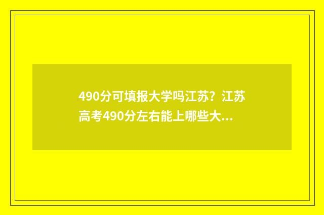 490分可填报大学吗江苏?江苏高考490分左右能上哪些大学? 490分能上211大学吗