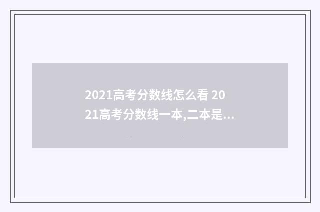 2021高考分数线怎么看 2021高考分数线一本,二本是多少