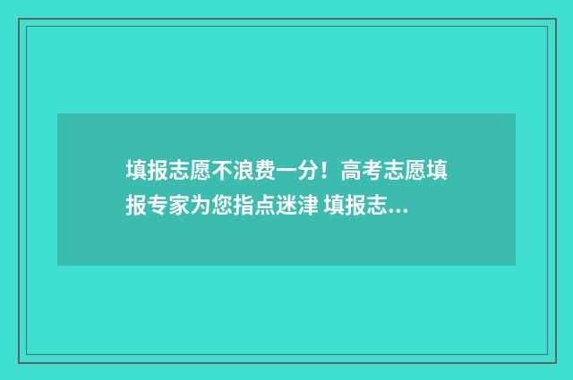 填报志愿不浪费一分！高考志愿填报专家为您指点迷津 填报志愿有必要花钱吗