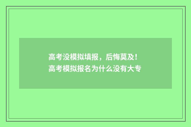 高考没模拟填报，后悔莫及！ 高考模拟报名为什么没有大专