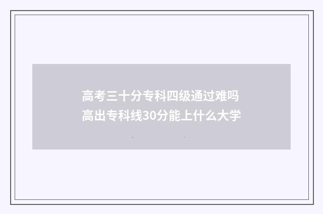 高考三十分专科四级通过难吗 高出专科线30分能上什么大学