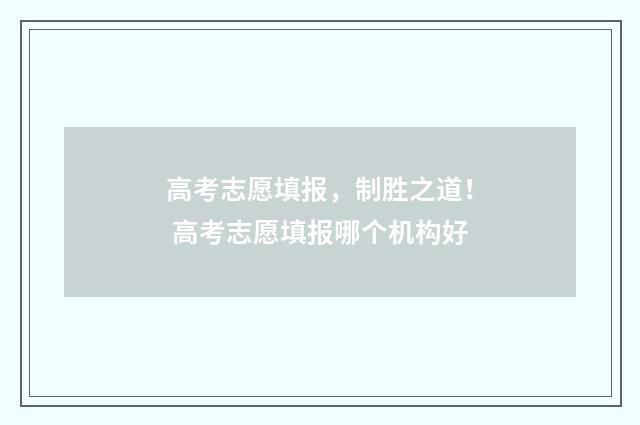 高考志愿填报，制胜之道！ 高考志愿填报哪个机构好