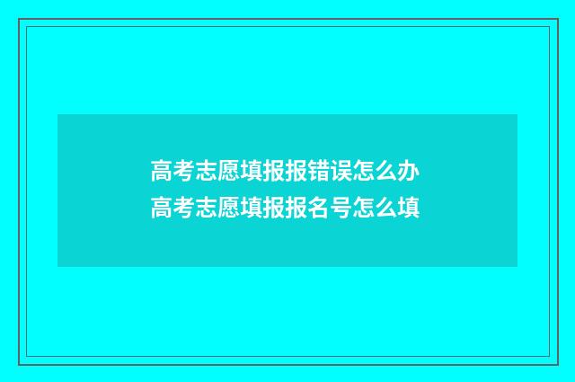 高考志愿填报报错误怎么办 高考志愿填报报名号怎么填