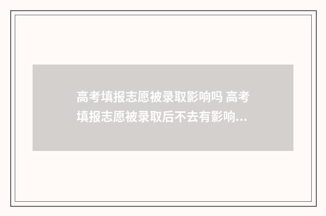 高考填报志愿被录取影响吗 高考填报志愿被录取后不去有影响吗