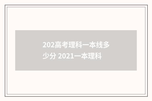 202高考理科一本线多少分 2021一本理科