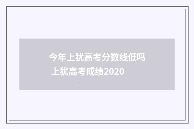 今年上犹高考分数线低吗 上犹高考成绩2020