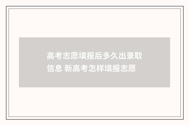 高考志愿填报后多久出录取信息 新高考怎样填报志愿