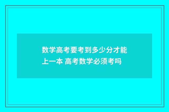 数学高考要考到多少分才能上一本 高考数学必须考吗