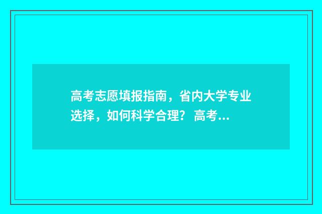 高考志愿填报指南,省内大学专业选择,如何科学合理? 高考志愿填报技巧