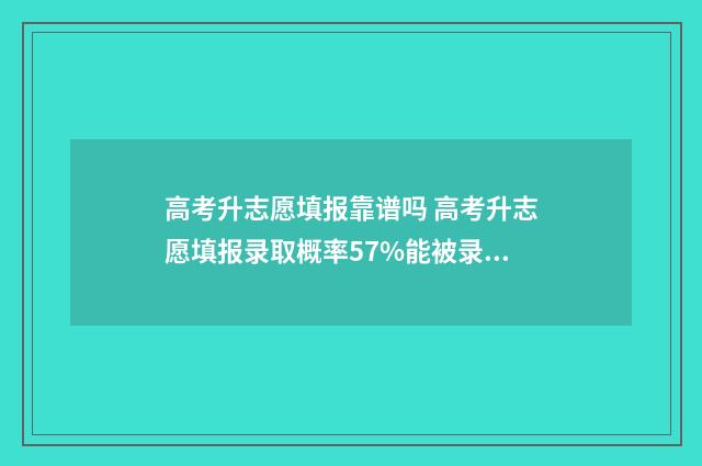 高考升志愿填报靠谱吗 高考升志愿填报录取概率57%能被录取吗
