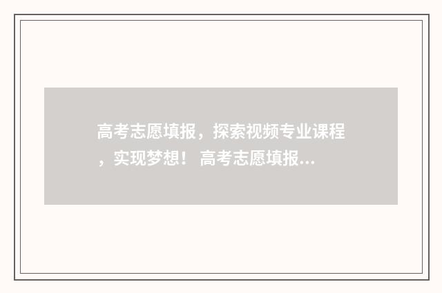 高考志愿填报，探索视频专业课程，实现梦想！ 高考志愿填报服务平台