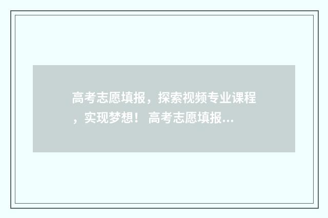 高考志愿填报，探索视频专业课程，实现梦想！ 高考志愿填报服务平台