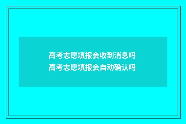 高考志愿填报会收到消息吗 高考志愿填报会自动确认吗