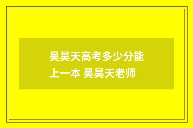 吴昊天高考多少分能上一本 吴昊天老师