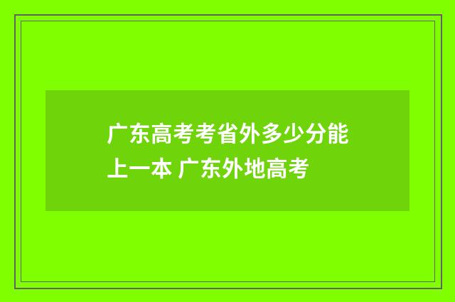 广东高考考省外多少分能上一本 广东外地高考