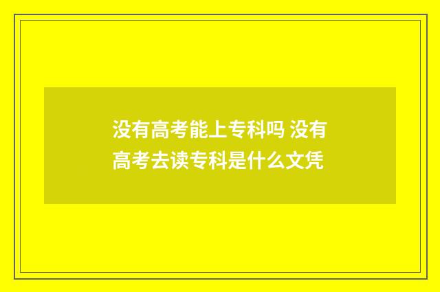 没有高考能上专科吗 没有高考去读专科是什么文凭
