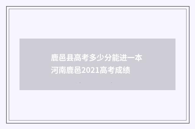 鹿邑县高考多少分能进一本 河南鹿邑2021高考成绩
