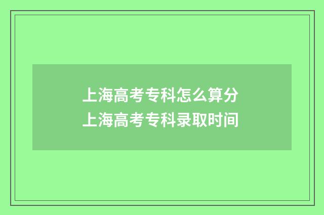 上海高考专科怎么算分 上海高考专科录取时间