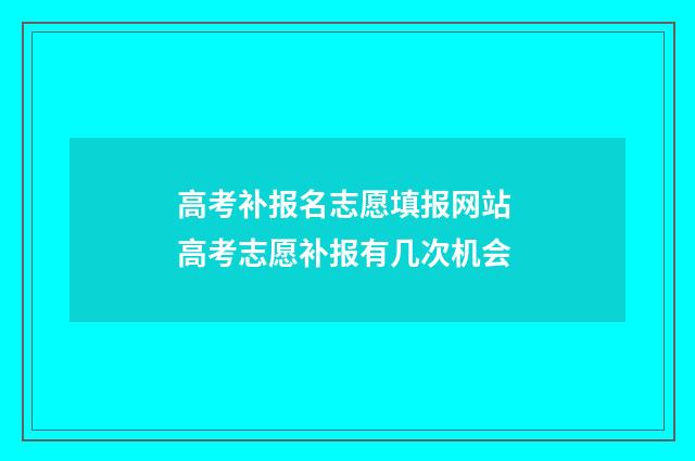 高考补报名志愿填报网站 高考志愿补报有几次机会