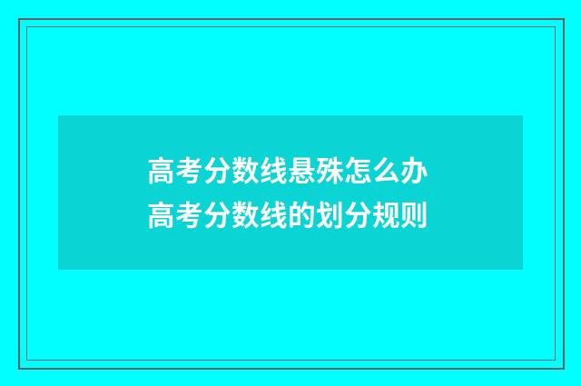 高考分数线悬殊怎么办 高考分数线的划分规则