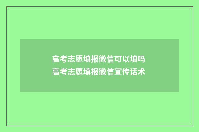 高考志愿填报微信可以填吗 高考志愿填报微信宣传话术
