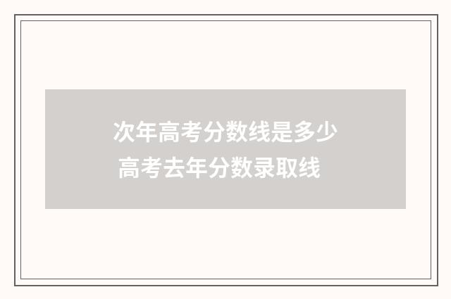 次年高考分数线是多少 高考去年分数录取线