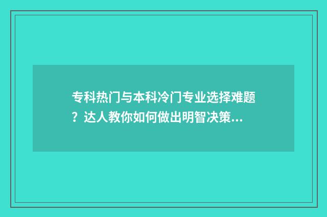 专科热门与本科冷门专业选择难题？达人教你如何做出明智决策 专科的专业和本科专业差别大吗