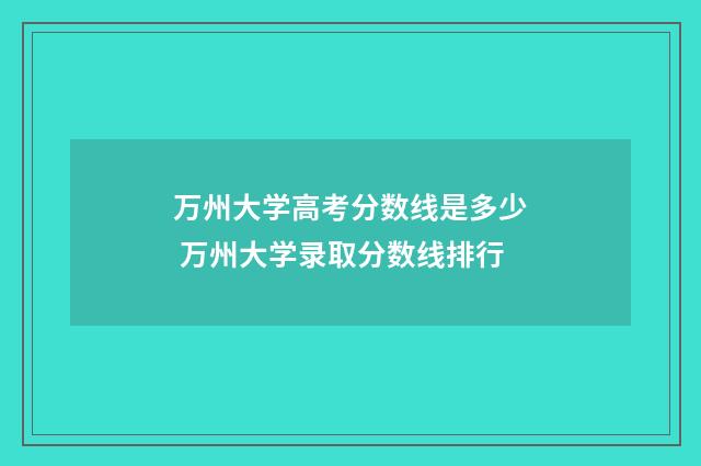 万州大学高考分数线是多少 万州大学录取分数线排行