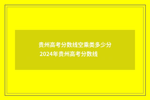 贵州高考分数线空乘类多少分 2024年贵州高考分数线