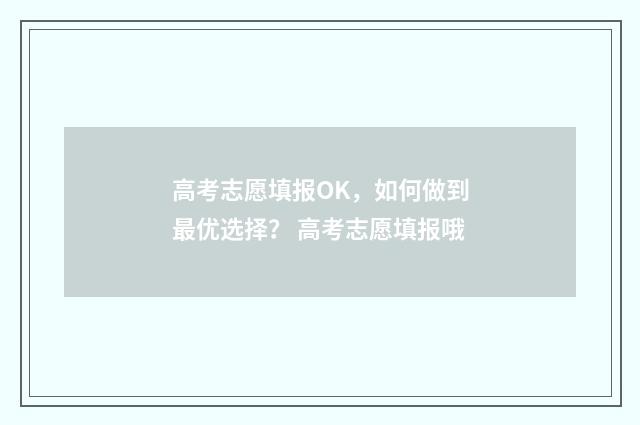 高考志愿填报OK，如何做到最优选择？ 高考志愿填报哦