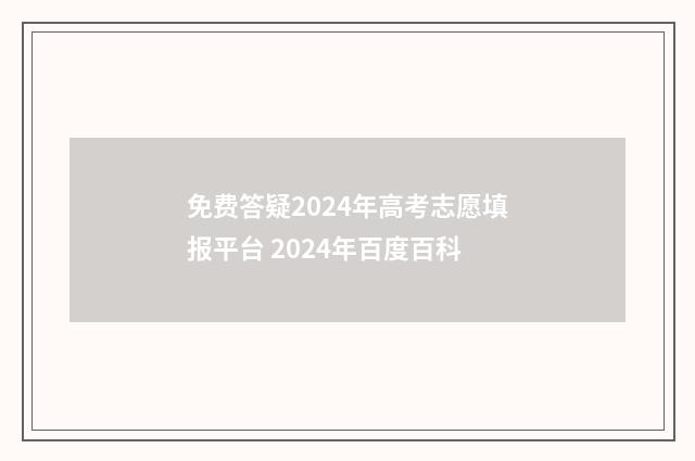 免费答疑2024年高考志愿填报平台 2024年百度百科