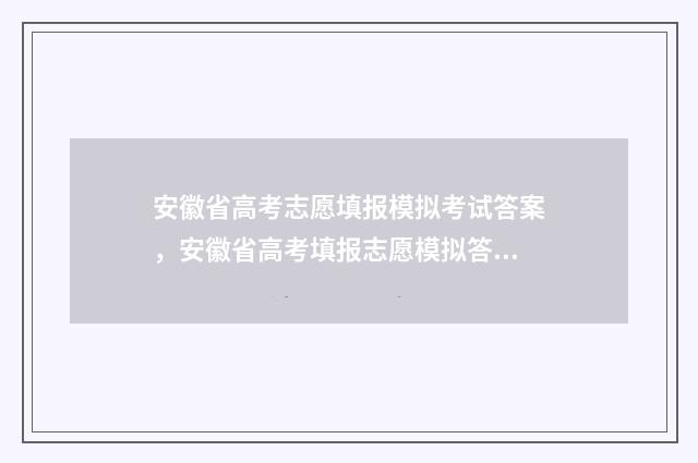 安徽省高考志愿填报模拟考试答案，安徽省高考填报志愿模拟答案汇总 高考志愿网