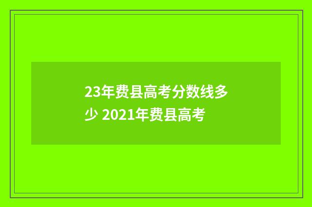 23年费县高考分数线多少 2021年费县高考