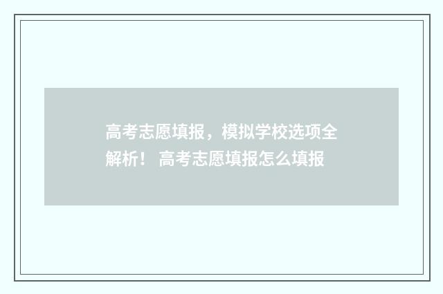 高考志愿填报,模拟学校选项全解析! 高考志愿填报怎么填报