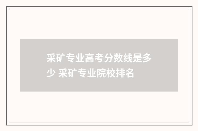采矿专业高考分数线是多少 采矿专业院校排名