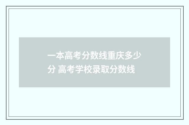 一本高考分数线重庆多少分 高考学校录取分数线