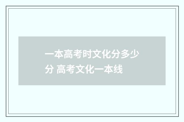 一本高考时文化分多少分 高考文化一本线