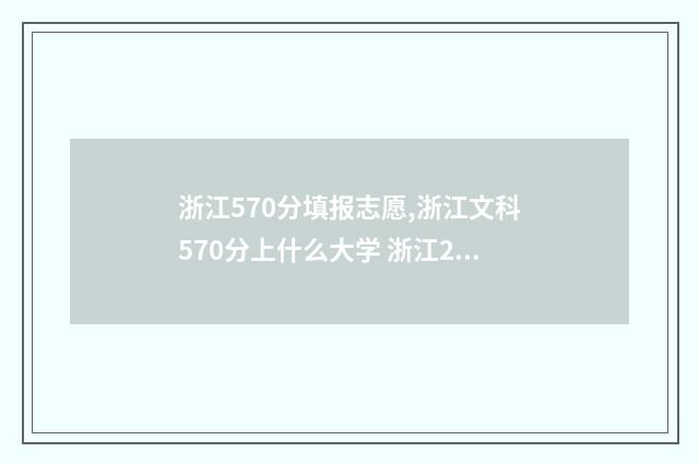 浙江570分填报志愿,浙江文科570分上什么大学 浙江2021年高考570分左右能上什么大学