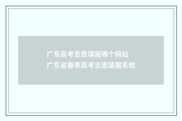 广东高考志愿填报哪个网站 广东省春季高考志愿填报系统