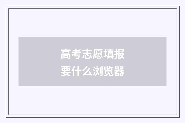 高考志愿填报要什么浏览器