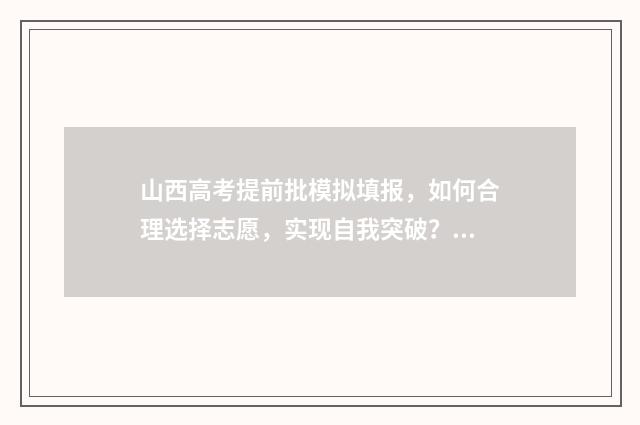 山西高考提前批模拟填报,如何合理选择志愿,实现自我突破? 山西高考提前批投档线公布