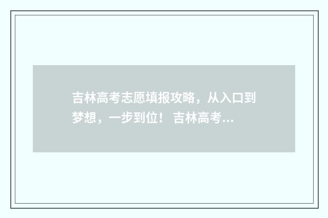 吉林高考志愿填报攻略，从入口到梦想，一步到位！ 吉林高考志愿填报时间和截止时间