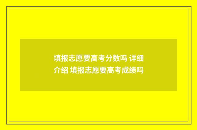 填报志愿要高考分数吗 详细介绍 填报志愿要高考成绩吗
