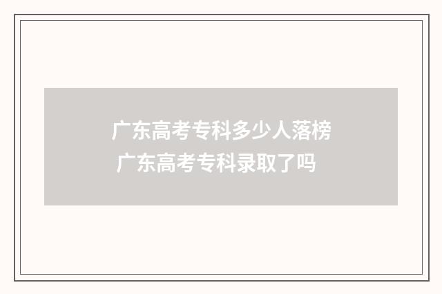 广东高考专科多少人落榜 广东高考专科录取了吗